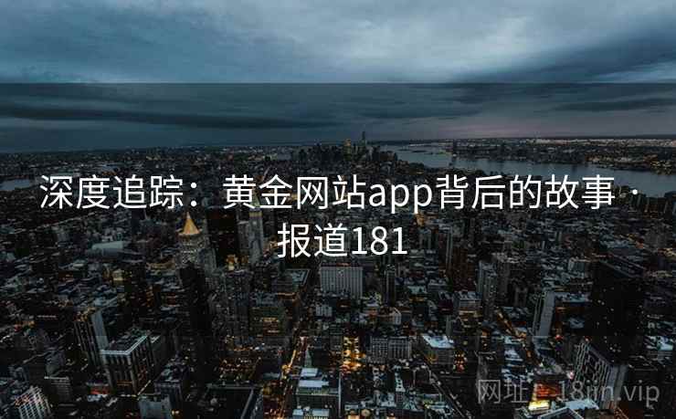 深度追踪：黄金网站app背后的故事 · 报道181