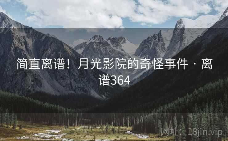 简直离谱！月光影院的奇怪事件 · 离谱364