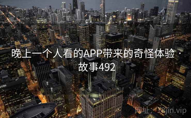 晚上一个人看的APP带来的奇怪体验 · 故事492