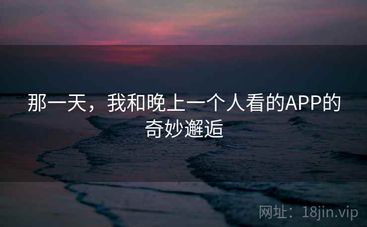 那一天，我和晚上一个人看的APP的奇妙邂逅