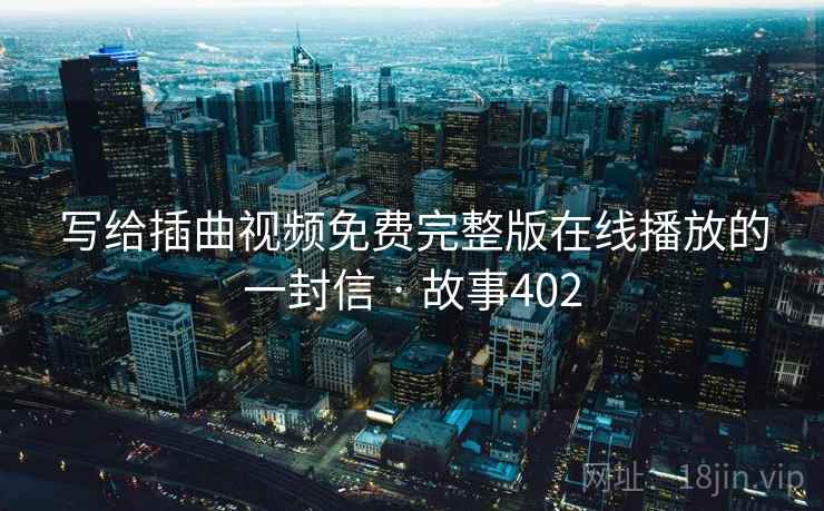 写给插曲视频免费完整版在线播放的一封信 · 故事402