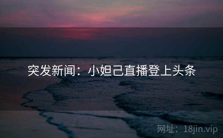 突发新闻：小妲己直播登上头条
