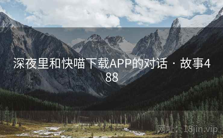 深夜里和快喵下载APP的对话 · 故事488