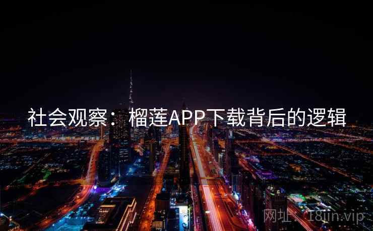 社会观察：榴莲APP下载背后的逻辑