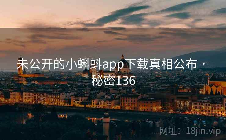 未公开的小蝌蚪app下载真相公布 · 秘密136