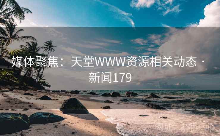 媒体聚焦：天堂WWW资源相关动态 · 新闻179