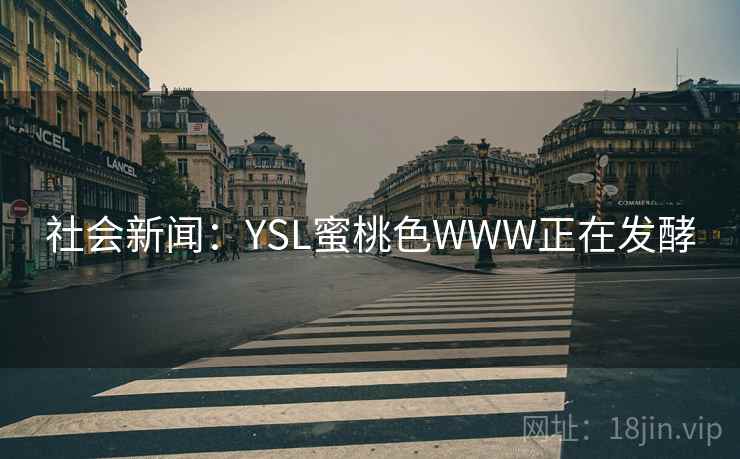 社会新闻：YSL蜜桃色WWW正在发酵