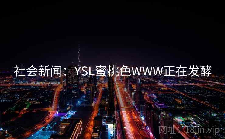 社会新闻：YSL蜜桃色WWW正在发酵