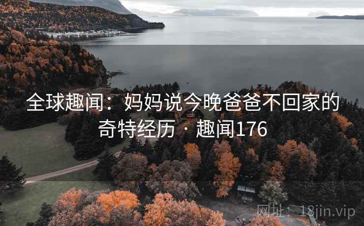 全球趣闻：妈妈说今晚爸爸不回家的奇特经历 · 趣闻176