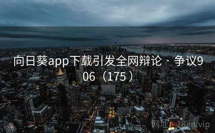 向日葵app下载引发全网辩论 · 争议906（175 ）