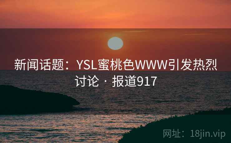 新闻话题：YSL蜜桃色WWW引发热烈讨论 · 报道917