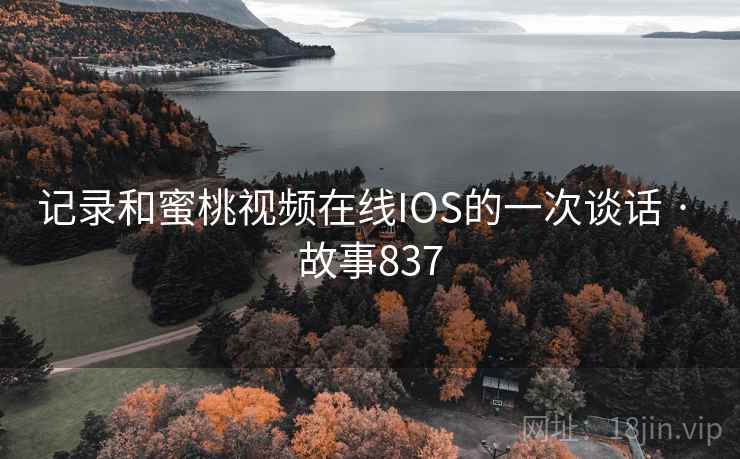 记录和蜜桃视频在线IOS的一次谈话 · 故事837