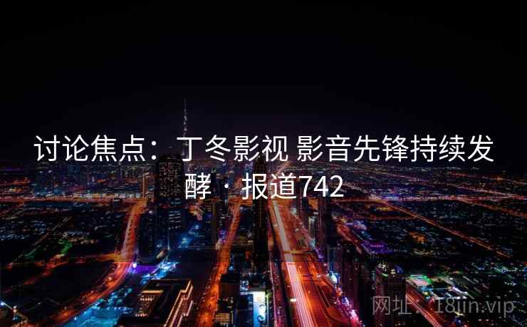 讨论焦点：丁冬影视 影音先锋持续发酵 · 报道742