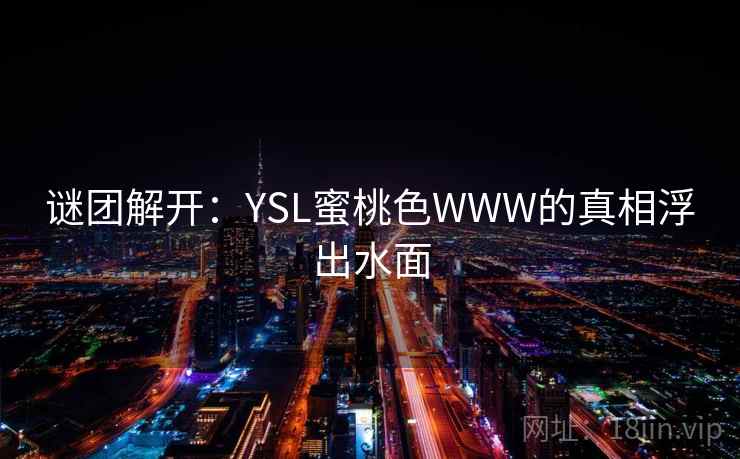 谜团解开：YSL蜜桃色WWW的真相浮出水面